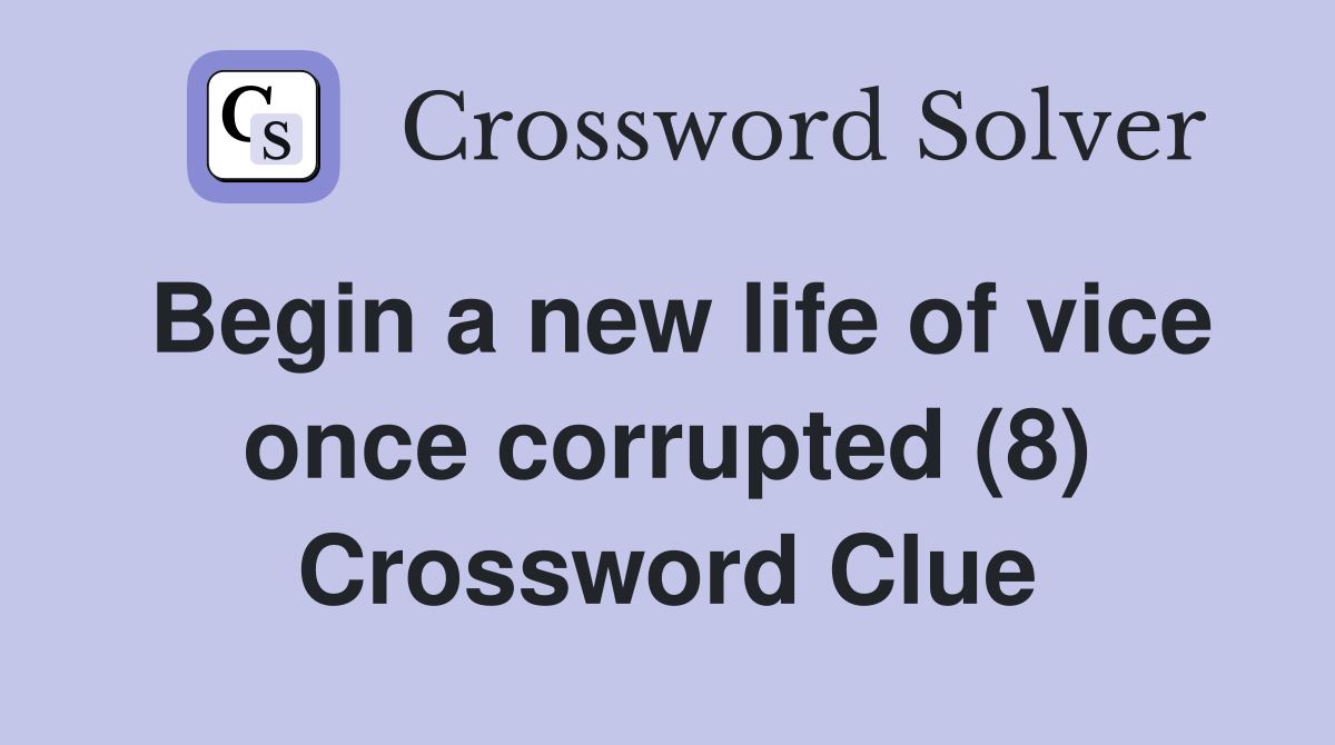 Begin a new life of vice once corrupted (8) Crossword Clue
