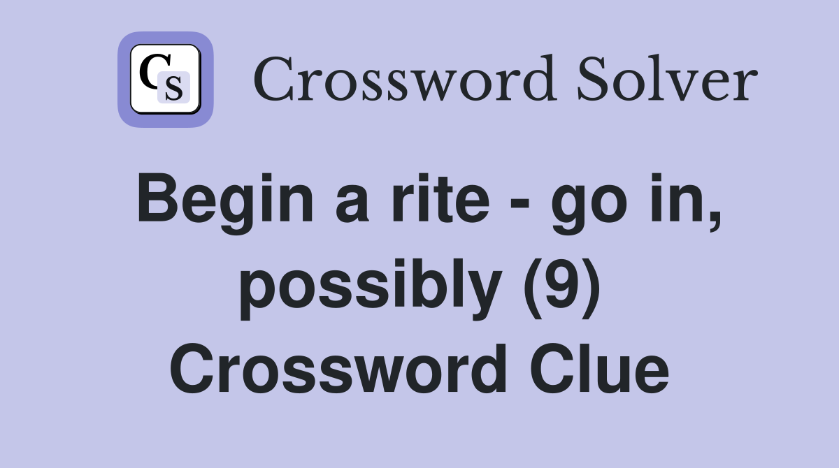 Begin a rite - go in, possibly (9) Crossword Clue