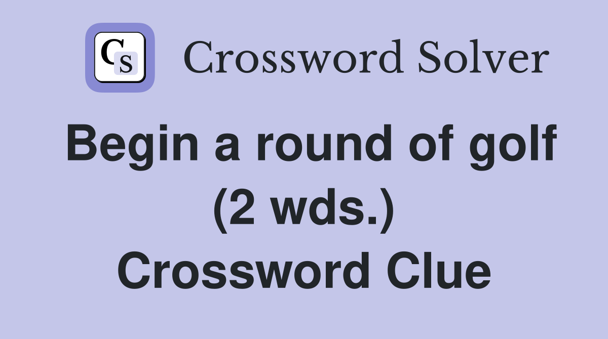 Begin a round of golf (2 wds.) Crossword Clue