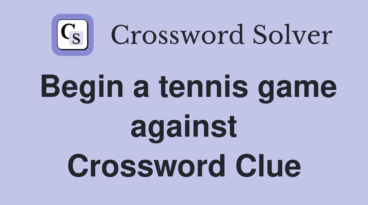 Begin a tennis game against Crossword Clue