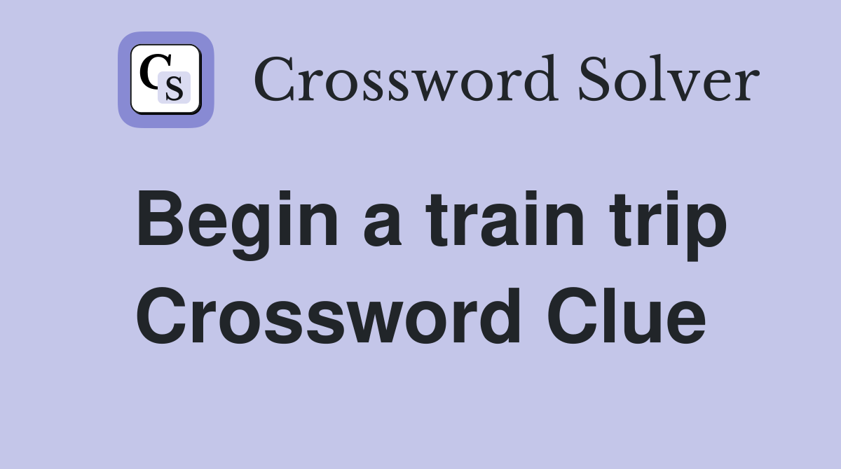Begin a train trip Crossword Clue