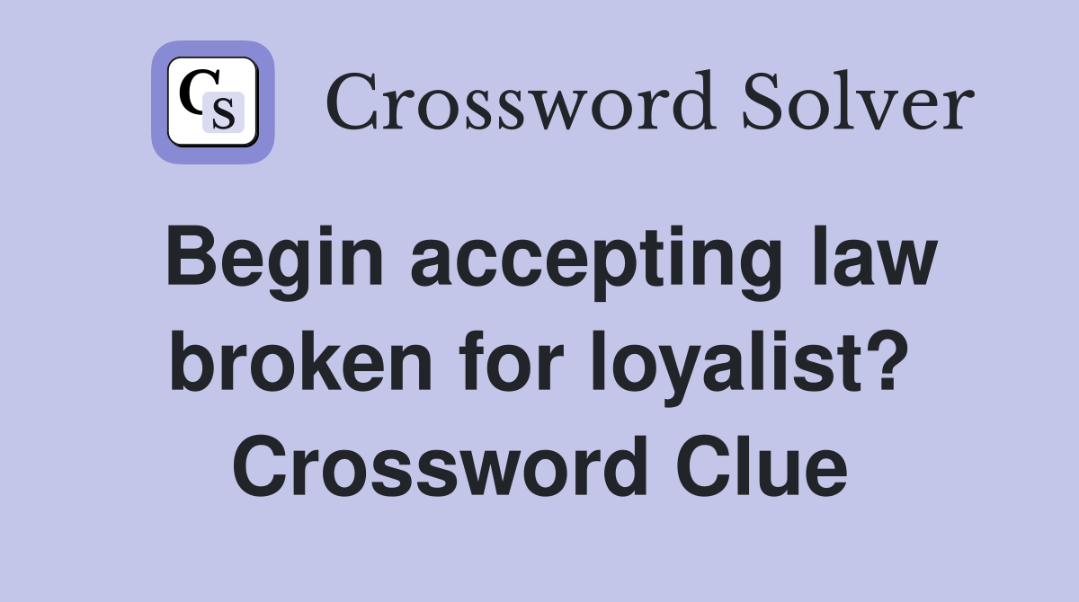 Begin accepting law broken for loyalist? Crossword Clue