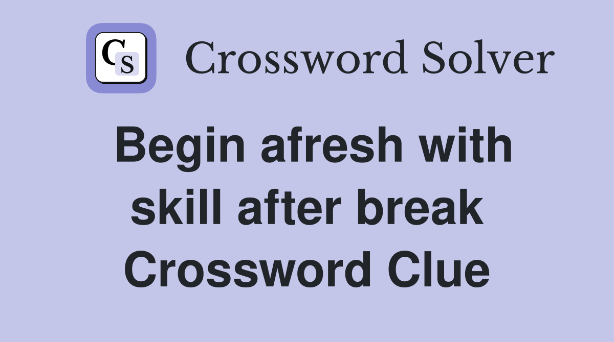 Begin afresh with skill after break Crossword Clue