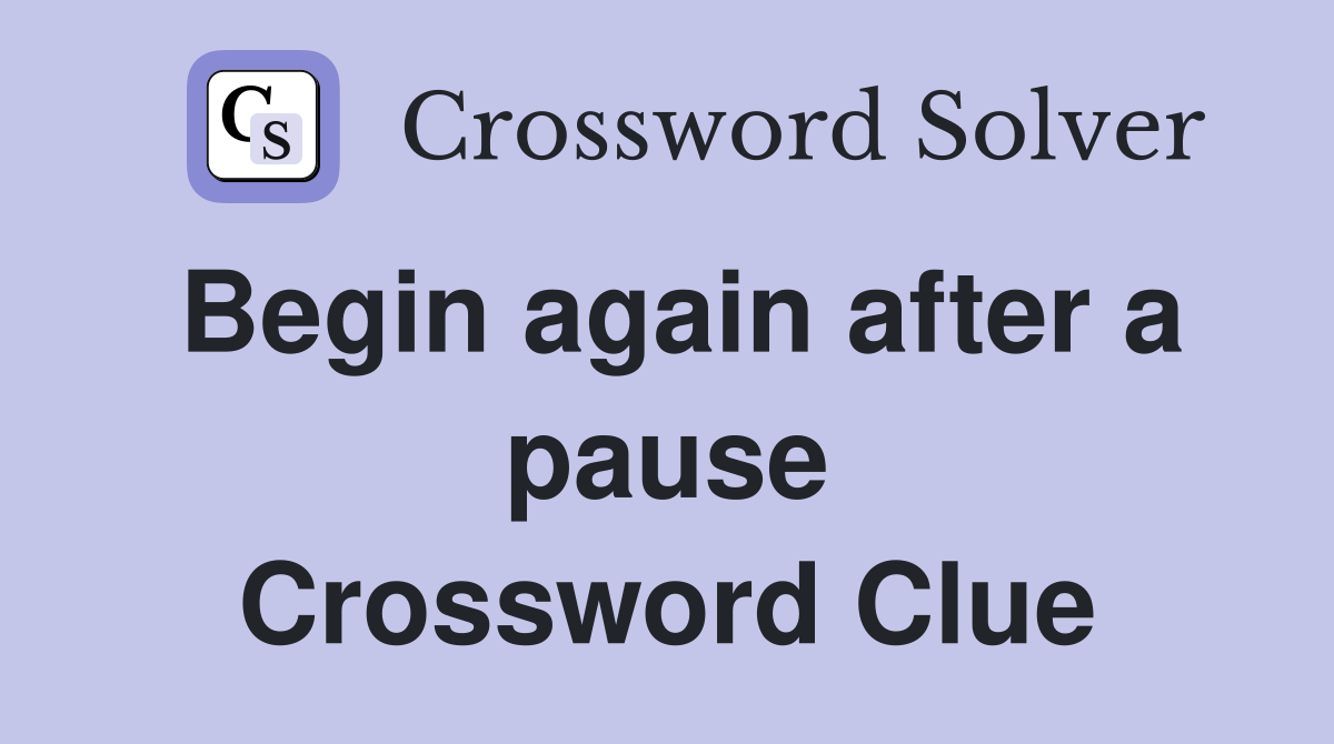 Begin again after a pause Crossword Clue