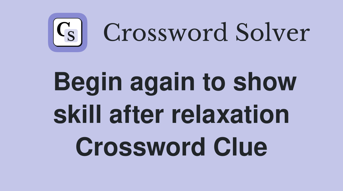 Begin again to show skill after relaxation Crossword Clue