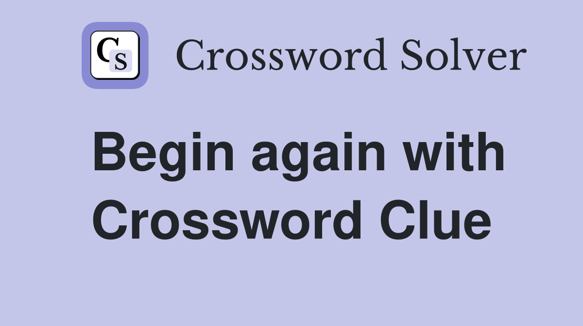 Begin again with Crossword Clue