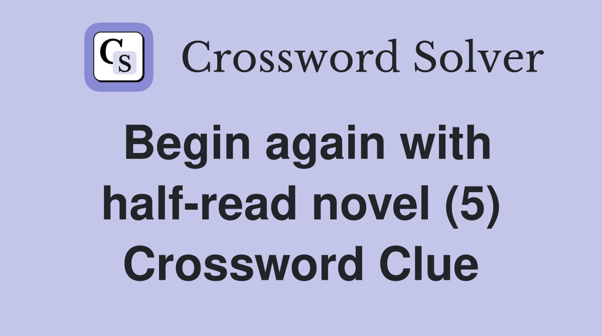 Begin again with half-read novel (5) Crossword Clue