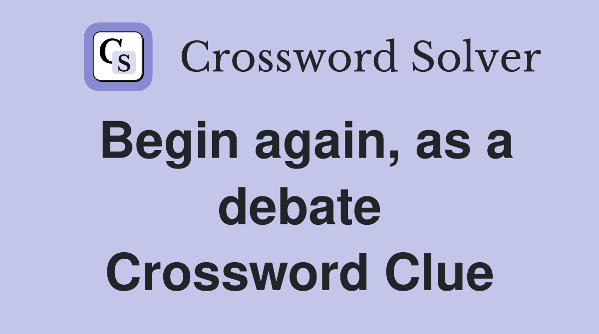Begin again, as a debate Crossword Clue