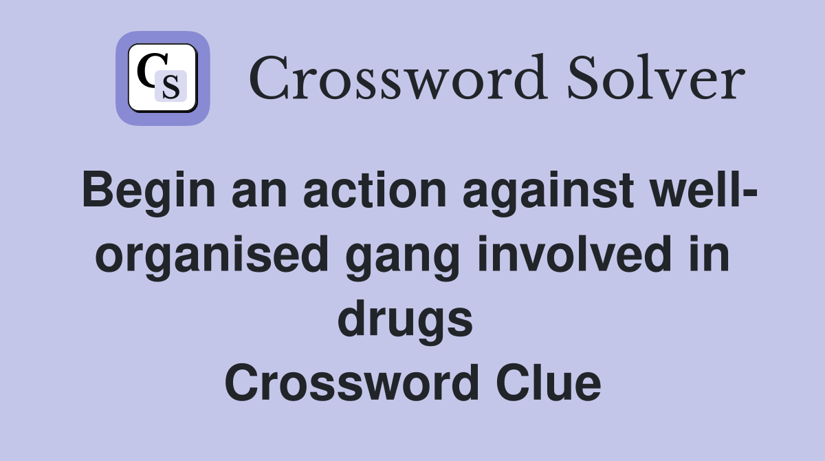 Begin an action against well- organised gang involved in drugs  Crossword Clue