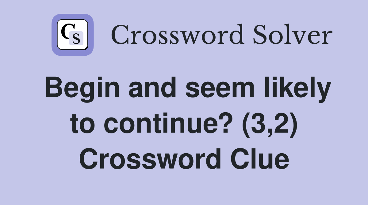 Begin and seem likely to continue? (3,2) Crossword Clue