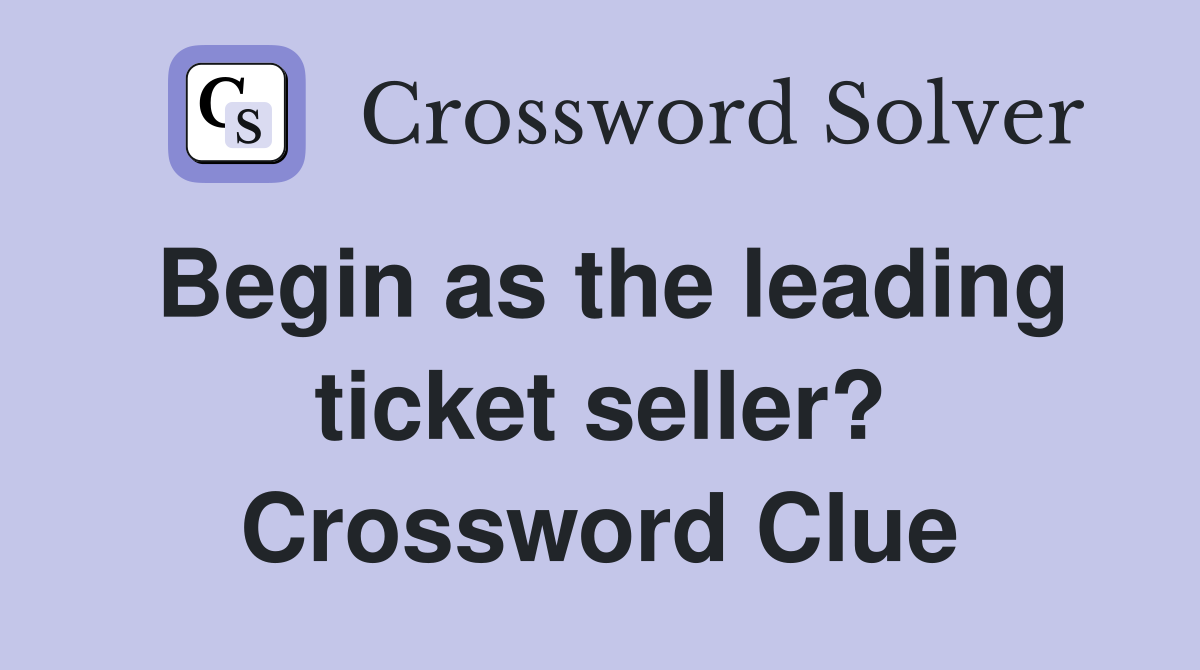 Begin as the leading ticket seller? Crossword Clue