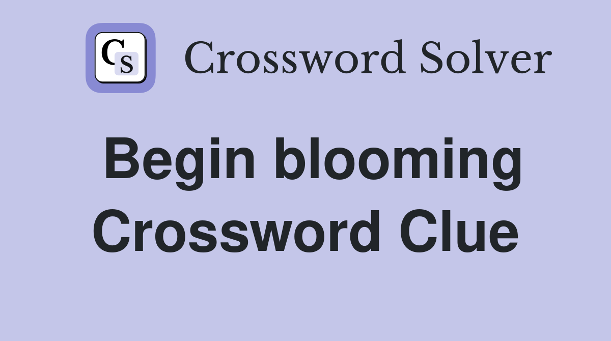 Begin blooming Crossword Clue
