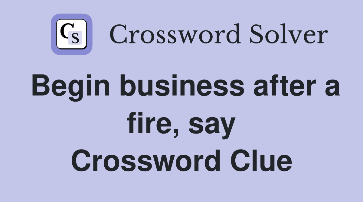 Begin business after a fire, say Crossword Clue