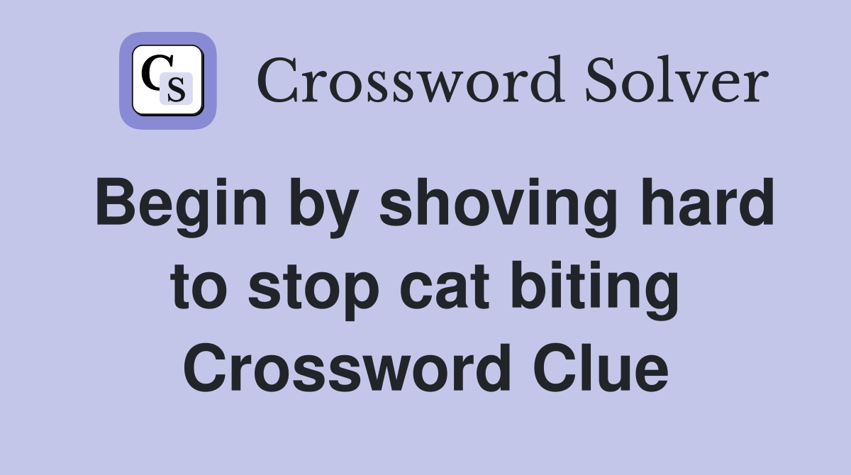 Begin by shoving hard to stop cat biting Crossword Clue