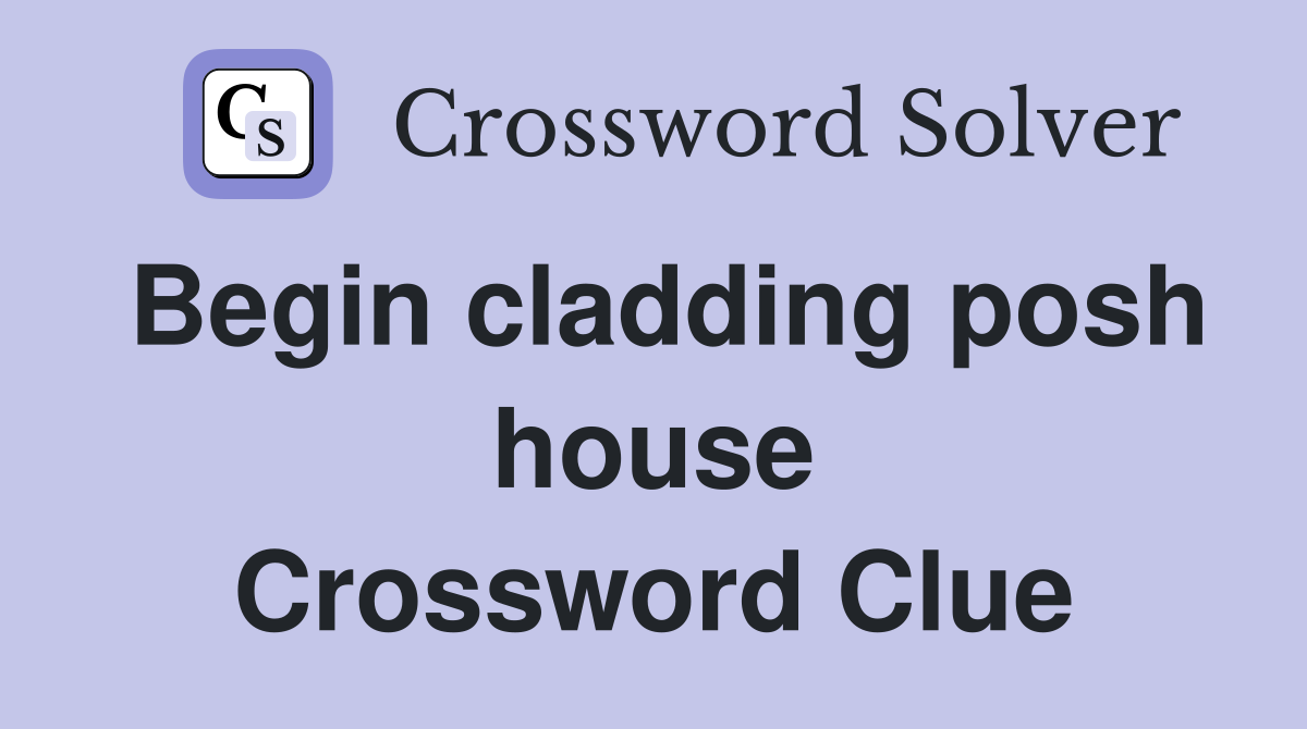 Begin cladding posh house Crossword Clue