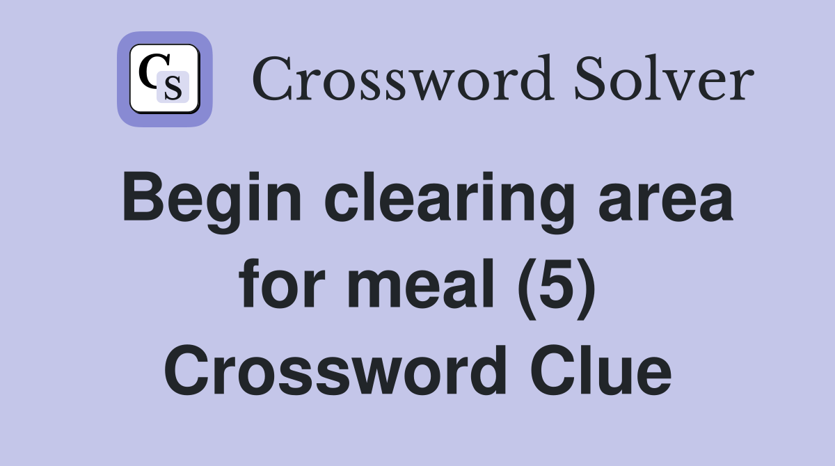 Begin clearing area for meal (5) Crossword Clue