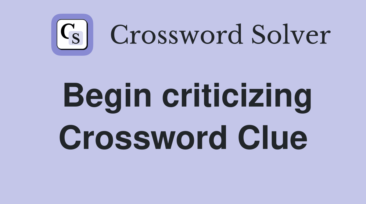 Begin criticizing Crossword Clue