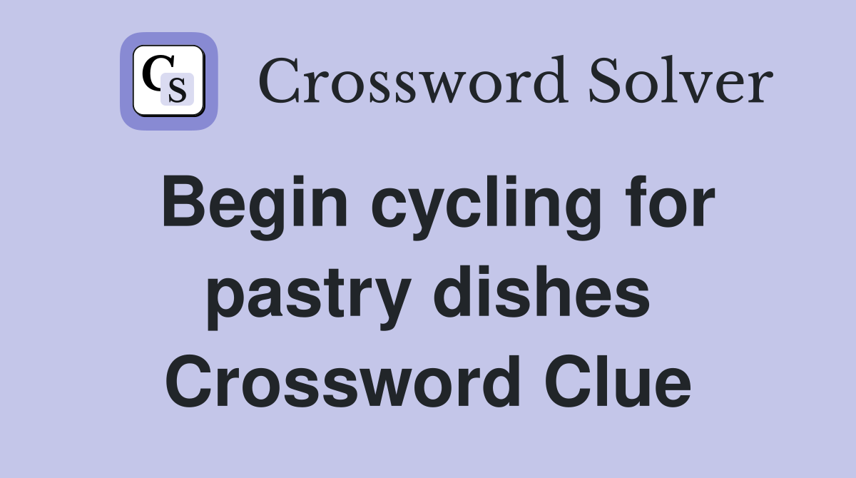 Begin cycling for pastry dishes Crossword Clue