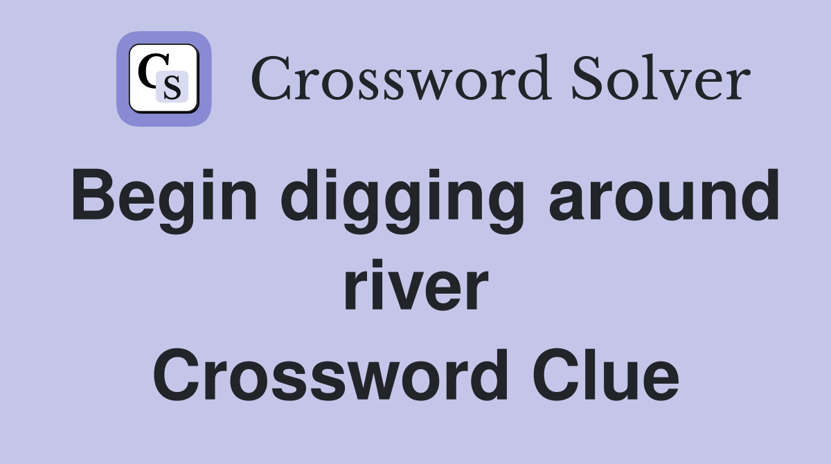 Begin digging around river Crossword Clue