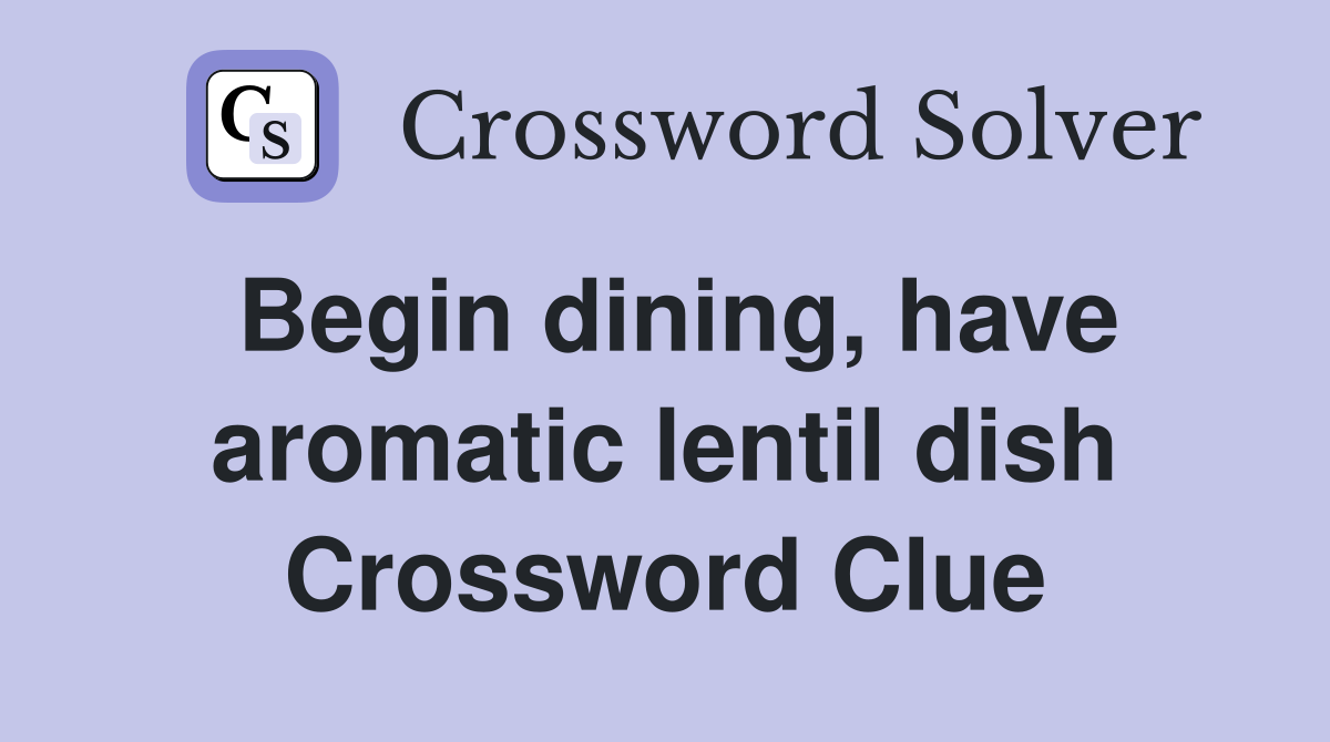 Begin dining, have aromatic lentil dish Crossword Clue
