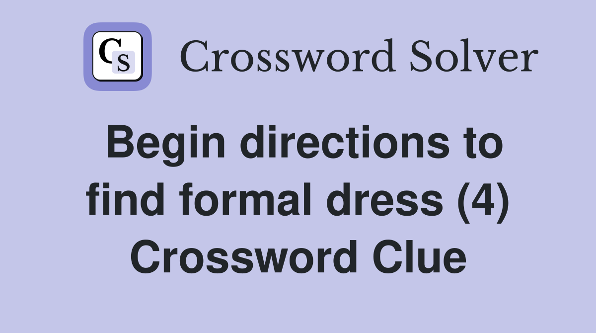 Begin directions to find formal dress (4) Crossword Clue