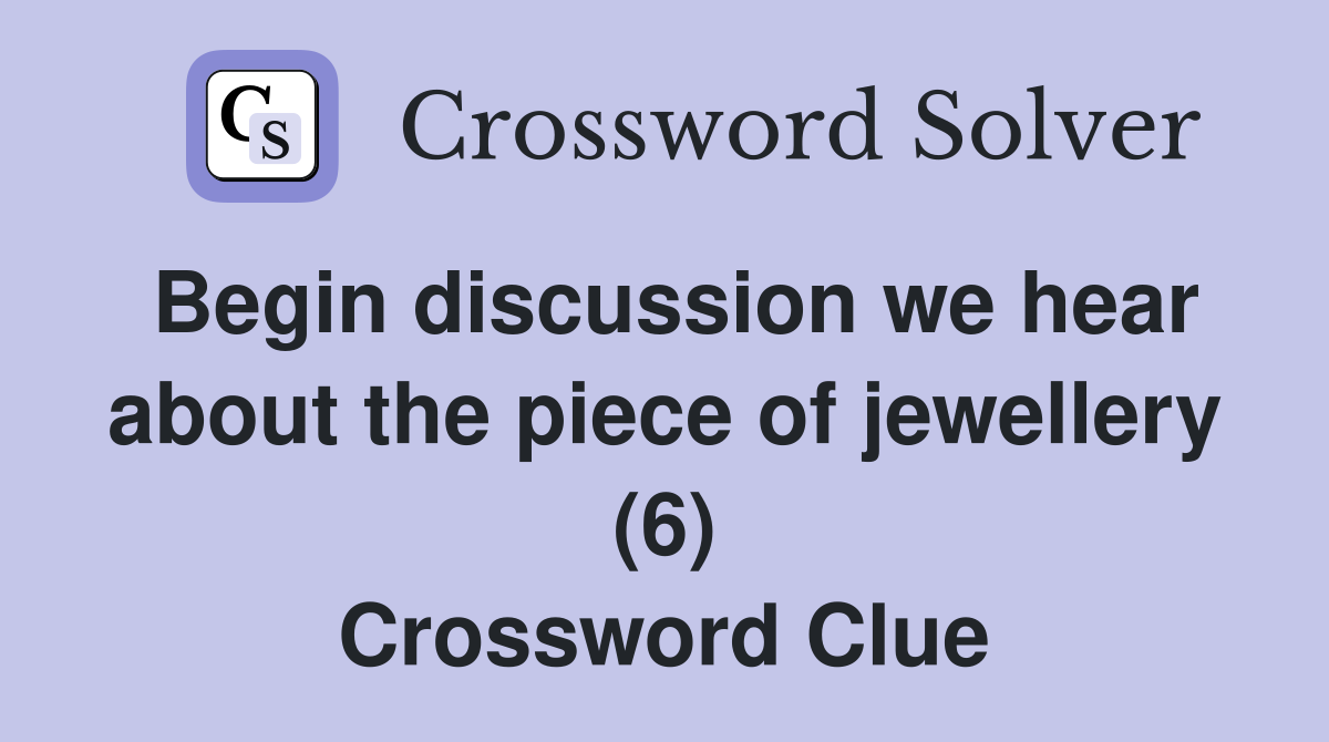 Begin discussion we hear about the piece of jewellery (6) Crossword Clue