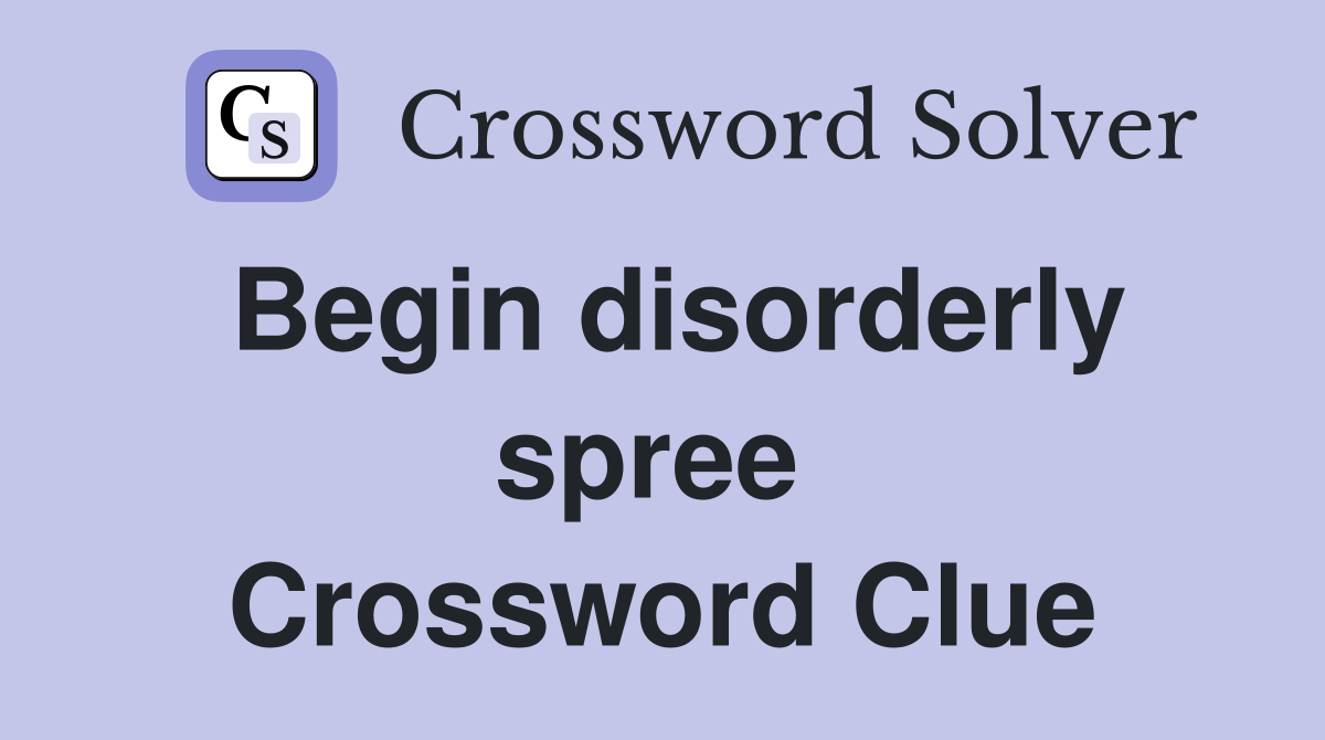 Begin disorderly spree  Crossword Clue