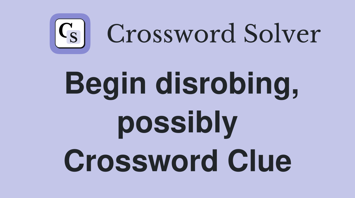 Begin disrobing, possibly Crossword Clue