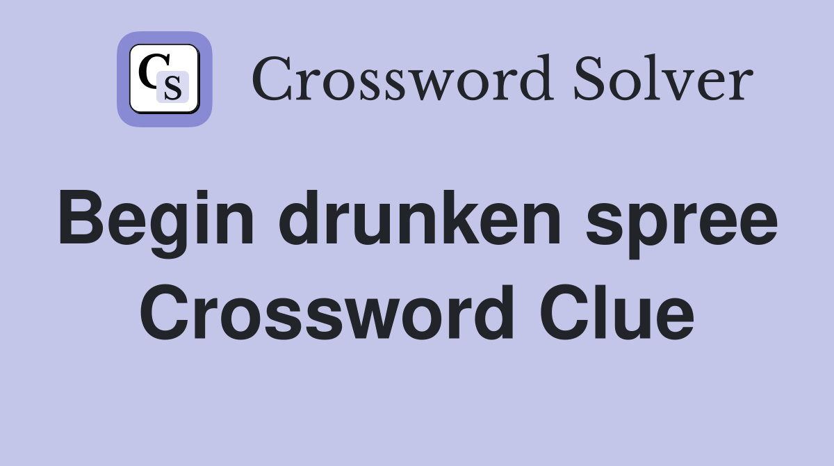 Begin drunken spree  Crossword Clue