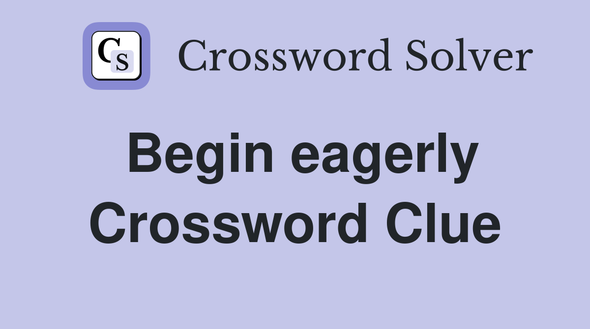 Begin eagerly Crossword Clue