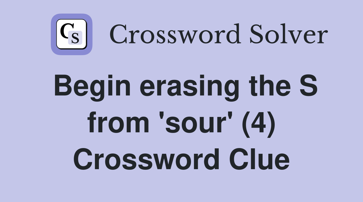 Begin erasing the S from 'sour' (4) Crossword Clue