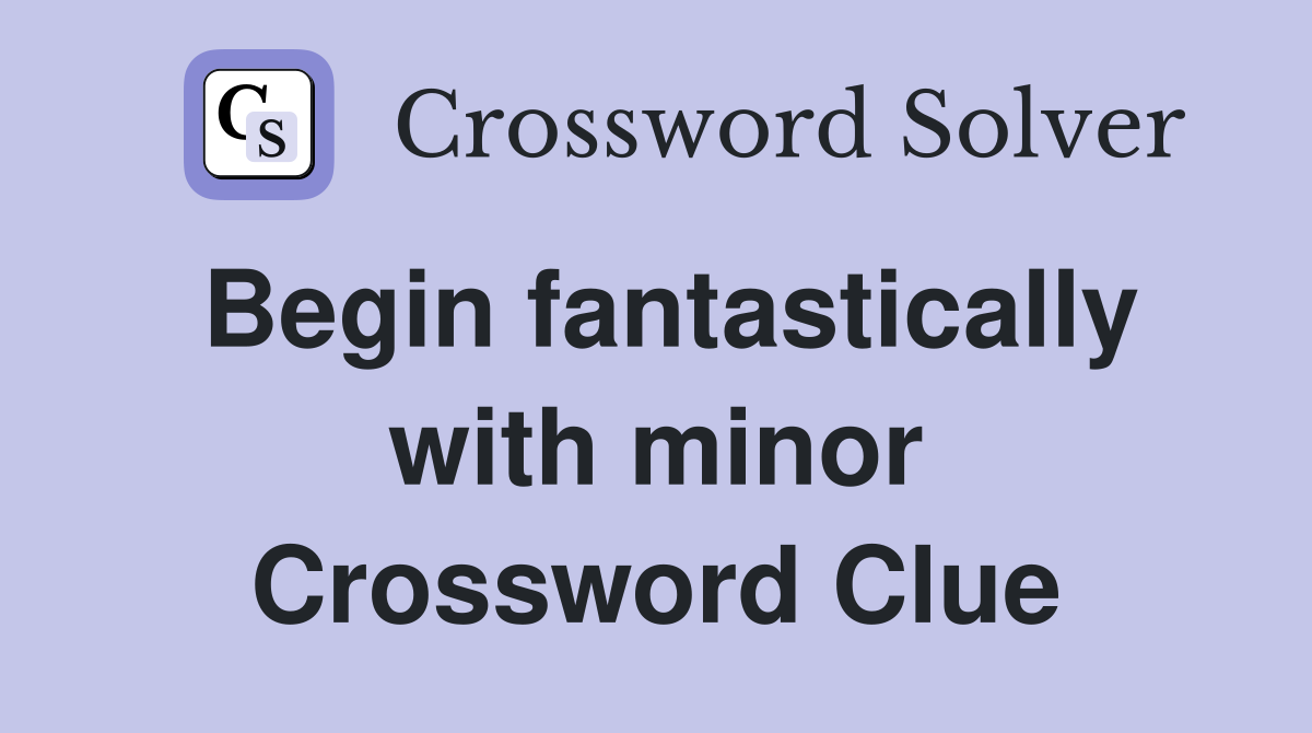 Begin fantastically with minor Crossword Clue