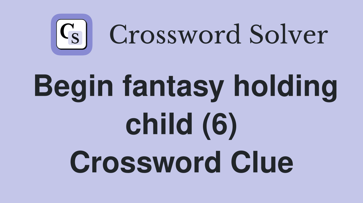 Begin fantasy holding child (6) Crossword Clue