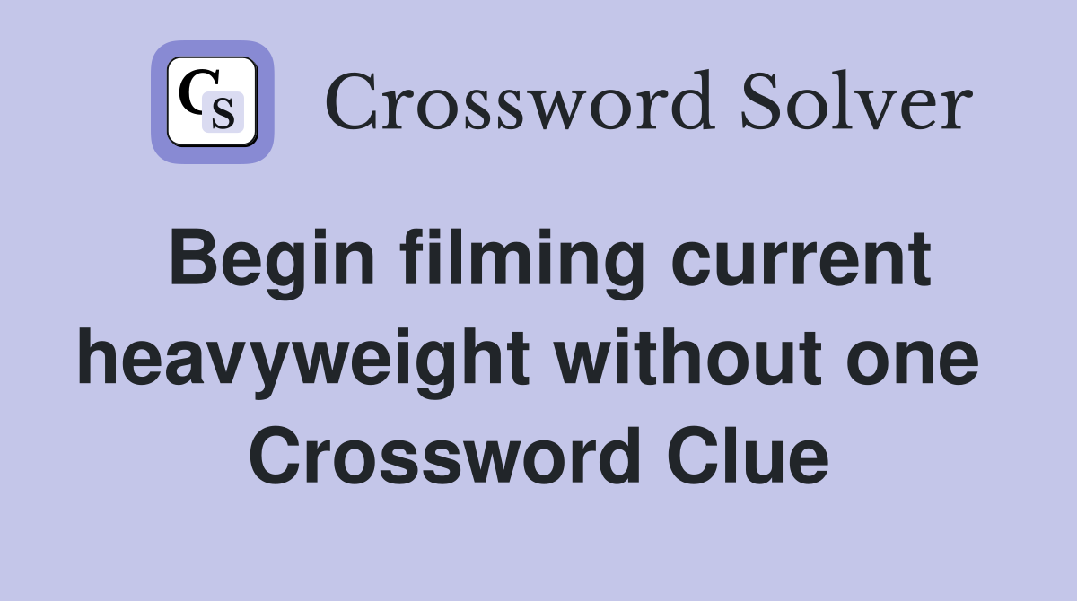 Begin filming current heavyweight without one  Crossword Clue