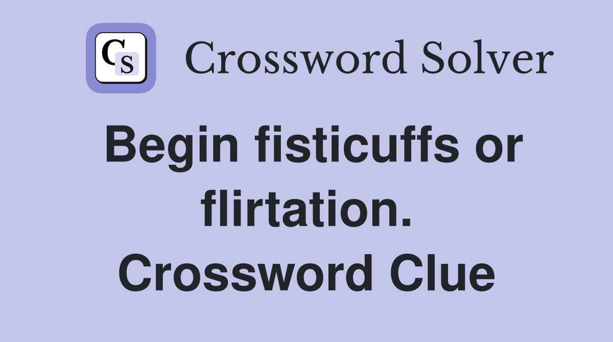 Begin fisticuffs or flirtation. Crossword Clue