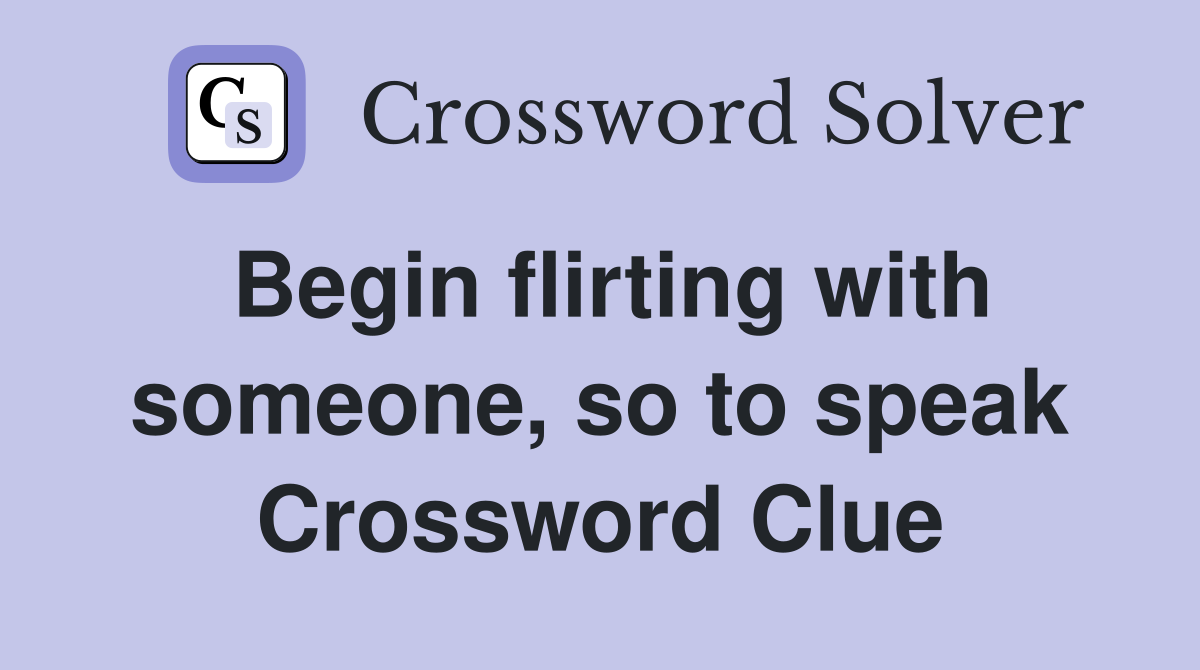 Begin flirting with someone, so to speak Crossword Clue