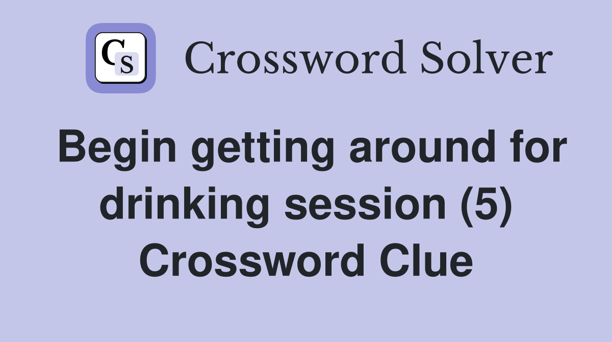 Begin getting around for drinking session (5) Crossword Clue