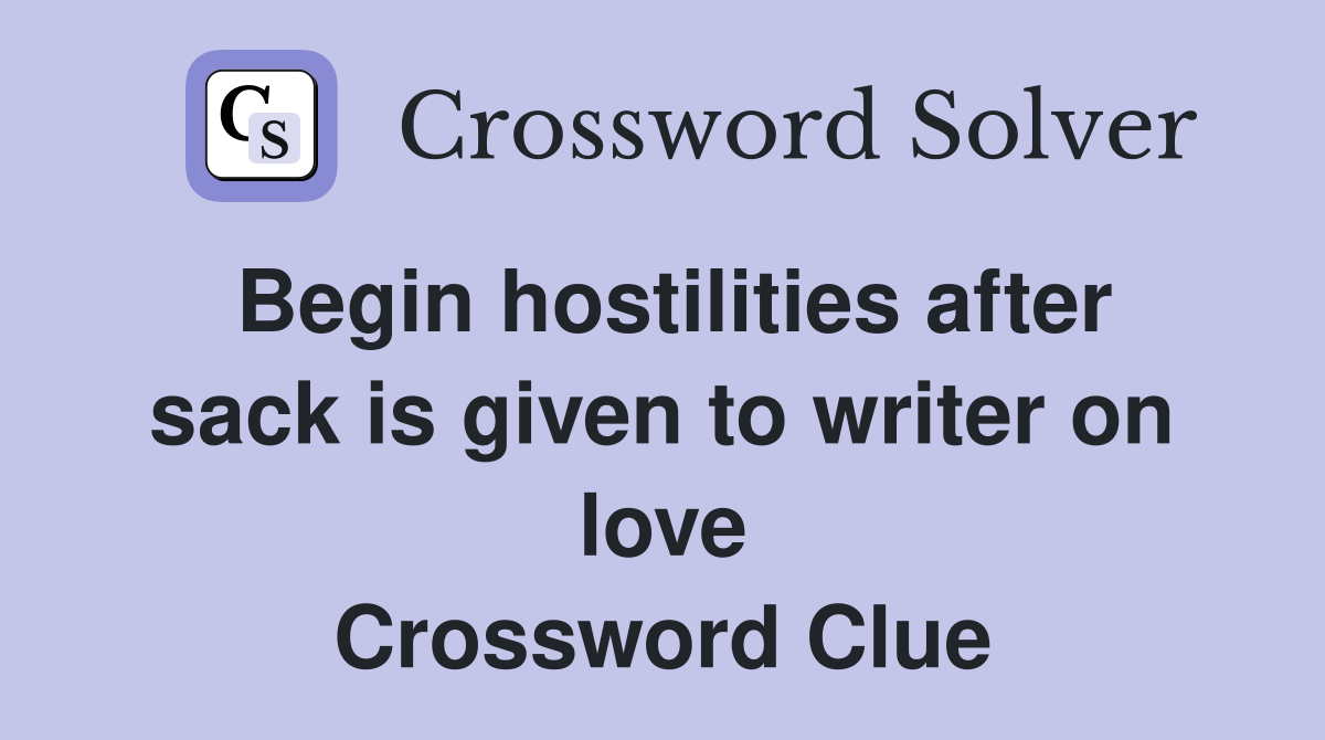 Begin hostilities after sack is given to writer on love Crossword Clue