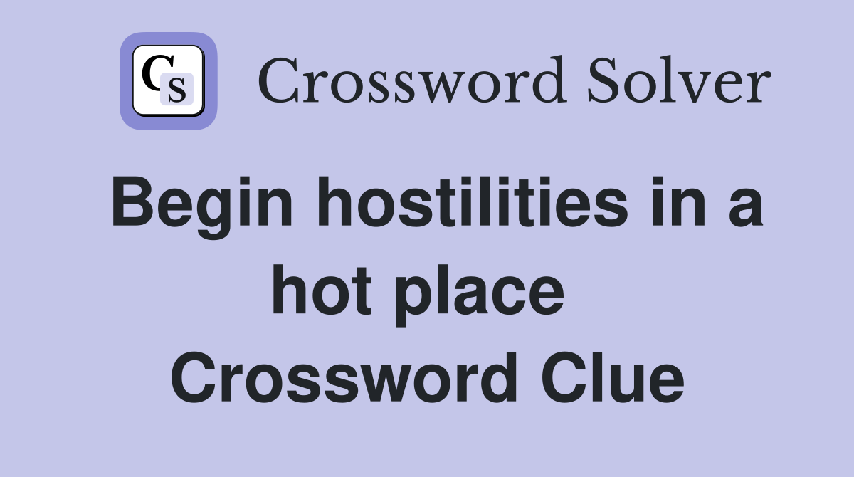Begin hostilities in a hot place  Crossword Clue