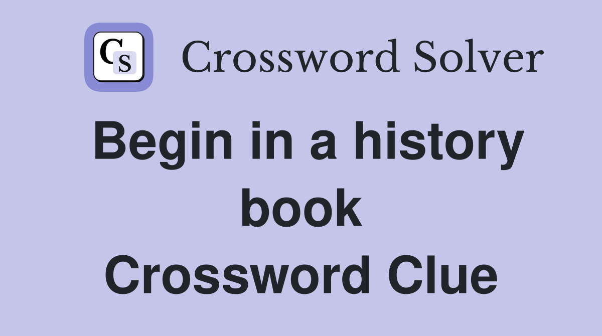 Begin in a history book Crossword Clue