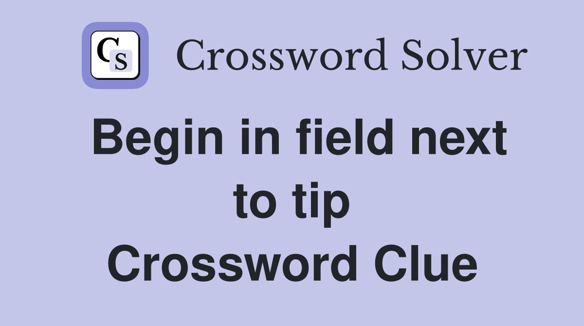 Begin in field next to tip Crossword Clue
