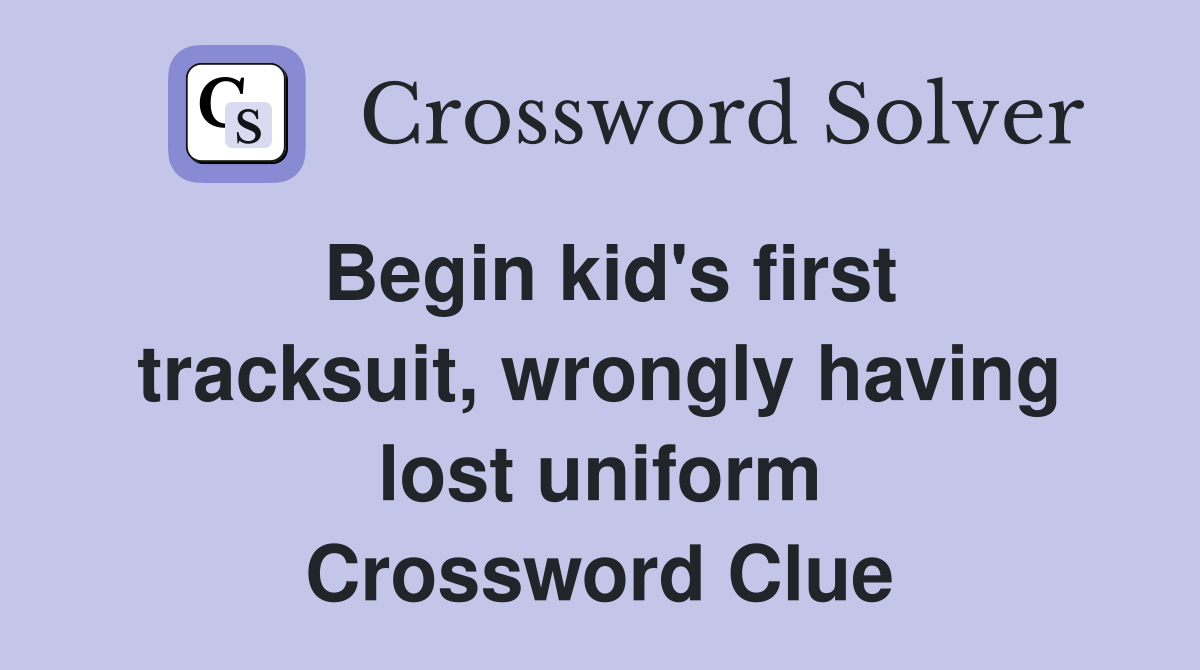 Begin kid's first tracksuit, wrongly having lost uniform Crossword Clue