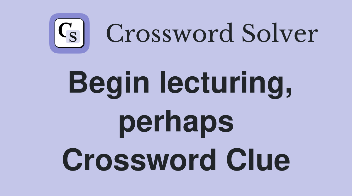 Begin lecturing, perhaps Crossword Clue