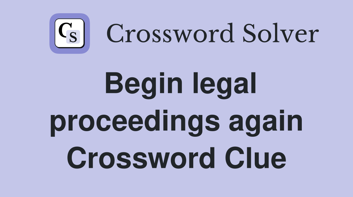 Begin legal proceedings again Crossword Clue