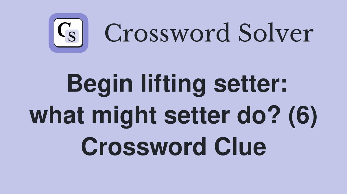 Begin lifting setter: what might setter do? (6) Crossword Clue