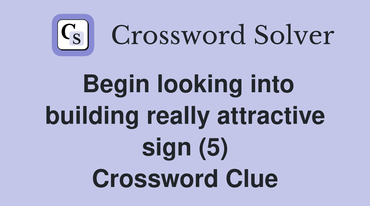 Begin looking into building really attractive sign (5) Crossword Clue