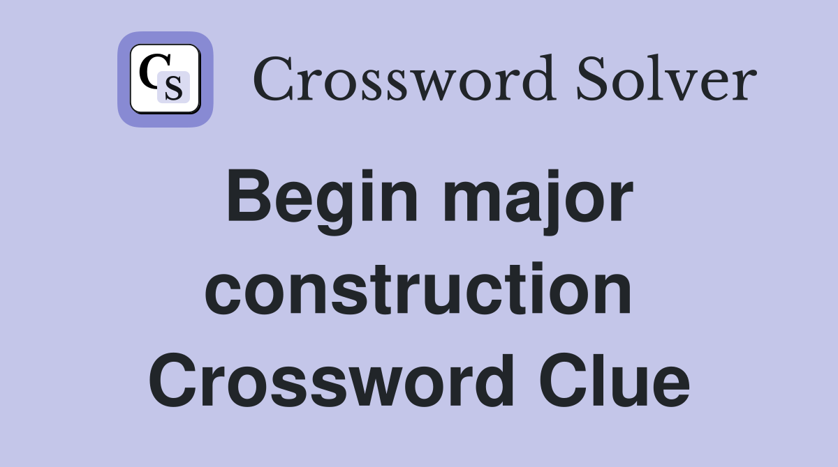 Begin major construction Crossword Clue