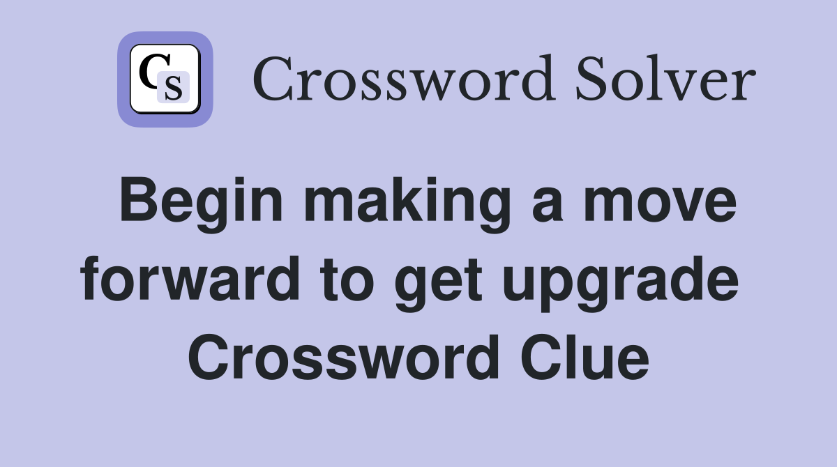 Begin making a move forward to get upgrade  Crossword Clue