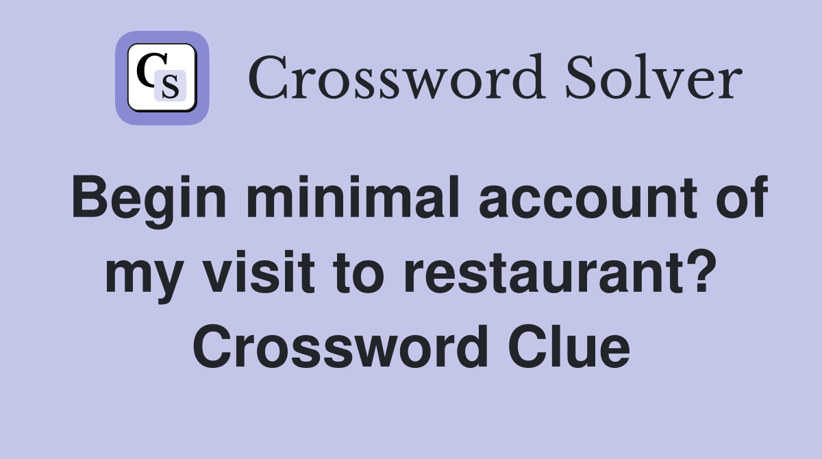 Begin minimal account of my visit to restaurant? Crossword Clue