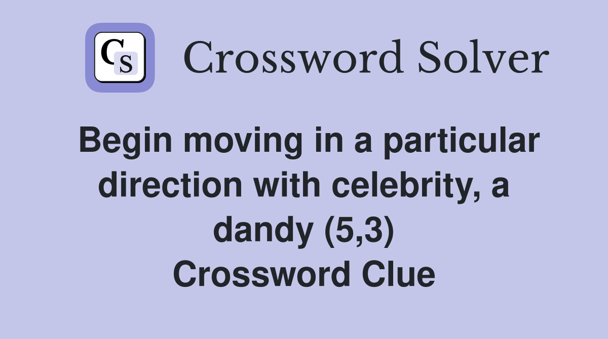 Begin moving in a particular direction with celebrity, a dandy (5,3) Crossword Clue